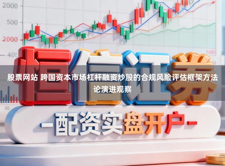 股票网站 跨国资本市场杠杆融资炒股的合规风险评估框架方法论演进观察