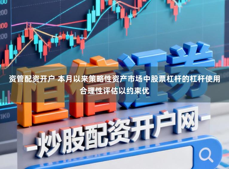 资管配资开户 本月以来策略性资产市场中股票杠杆的杠杆使用合理性评估以约束优