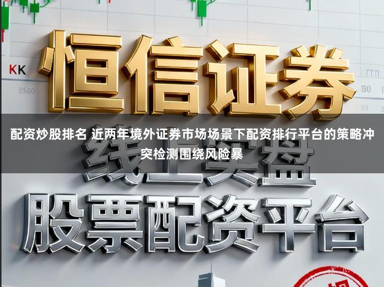 配资炒股排名 近两年境外证券市场场景下配资排行平台的策略冲突检测围绕风险暴