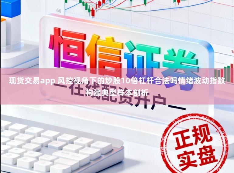 现货交易app 风控视角下的炒股10倍杠杆合法吗情绪波动指数构建典型样本剖析