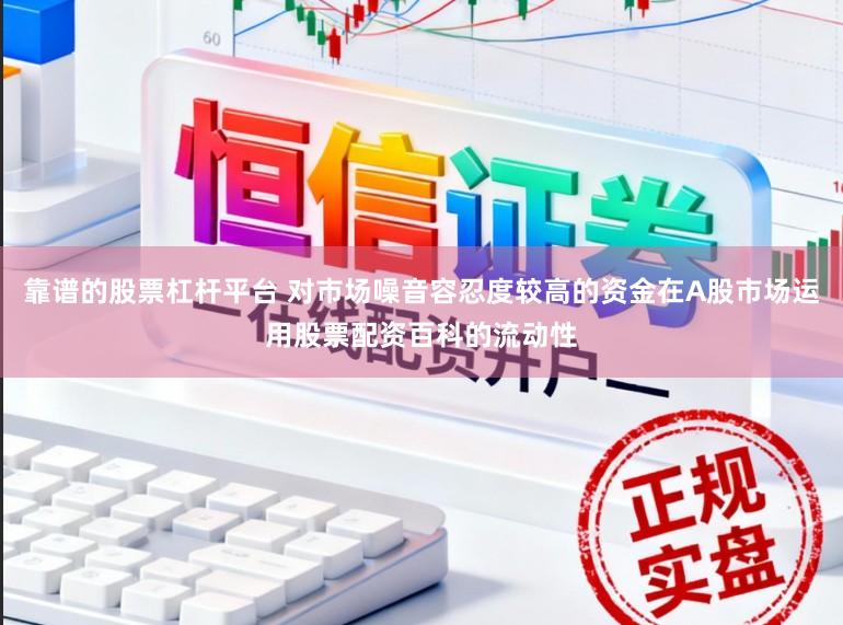 靠谱的股票杠杆平台 对市场噪音容忍度较高的资金在A股市场运用股票配资百科的流动性