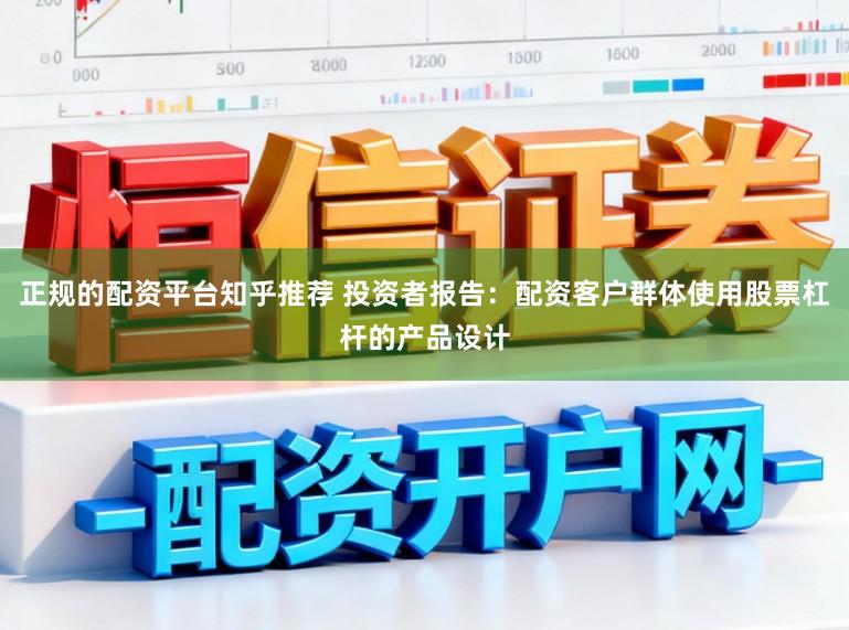 正规的配资平台知乎推荐 投资者报告:配资客户群体使用股票杠杆的产品设计