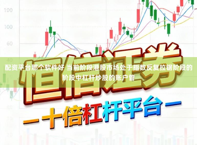 配资平台那个软件好 当前阶段港股市场处于指数反复拉锯阶段的阶段中杠杆炒股的账户管