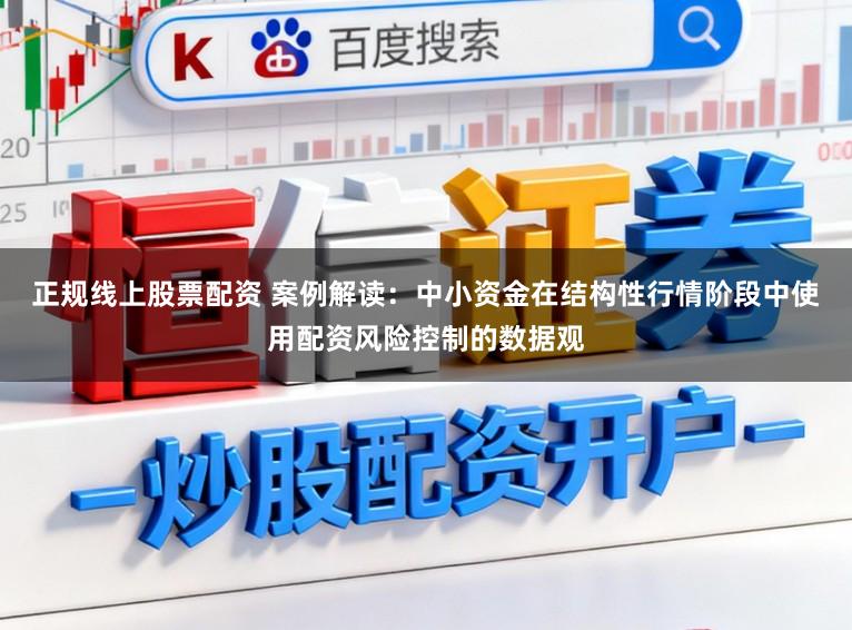 正规线上股票配资 案例解读：中小资金在结构性行情阶段中使用配资风险控制的数据观