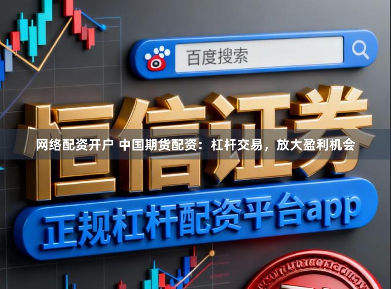 网络配资开户 中国期货配资：杠杆交易，放大盈利机会