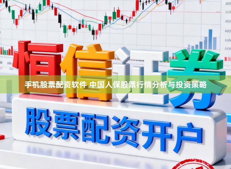 手机股票配资软件 中国人保股票行情分析与投资策略