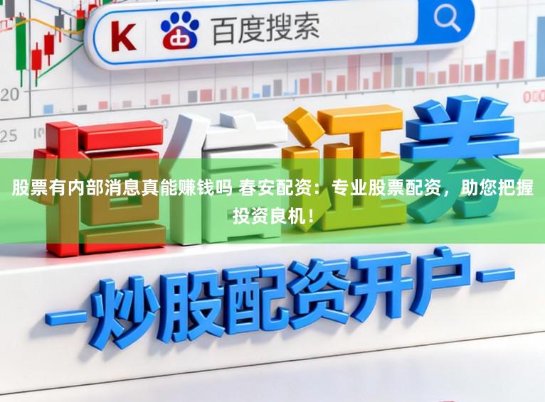 股票有内部消息真能赚钱吗 春安配资：专业股票配资，助您把握投资良机！