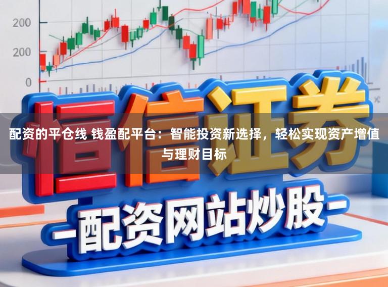 配资的平仓线 钱盈配平台：智能投资新选择，轻松实现资产增值与理财目标
