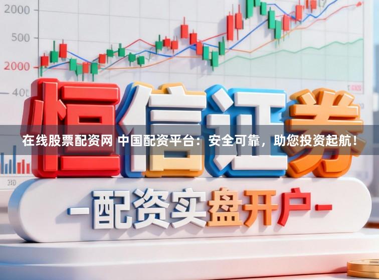 在线股票配资网 中国配资平台：安全可靠，助您投资起航！