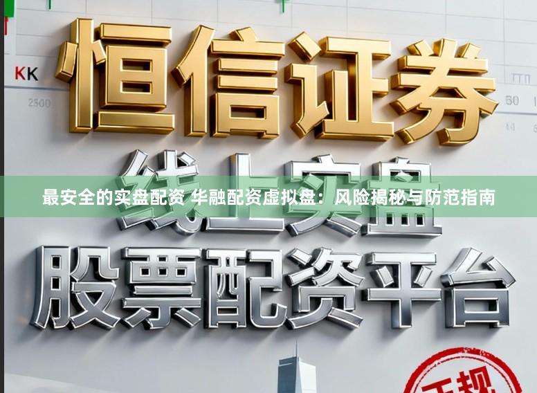 最安全的实盘配资 华融配资虚拟盘：风险揭秘与防范指南