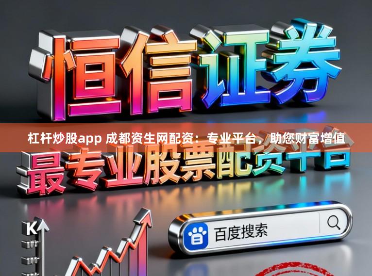 杠杆炒股app 成都资生网配资：专业平台，助您财富增值