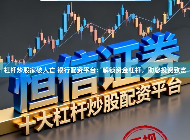 杠杆炒股家破人亡 银行配资平台：解锁资金杠杆，助您投资致富