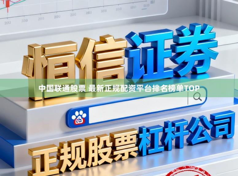 中国联通股票 最新正规配资平台排名榜单TOP