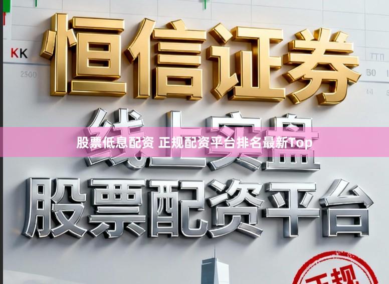 股票低息配资 正规配资平台排名最新Top