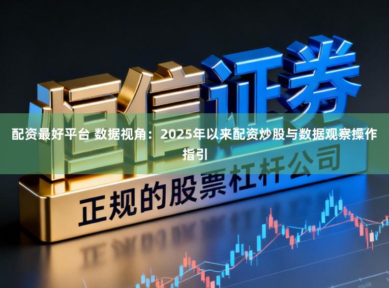 配资最好平台 数据视角：2025年以来配资炒股与数据观察操作指引