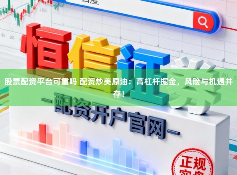 股票配资平台可靠吗 配资炒美原油：高杠杆掘金，风险与机遇并存！