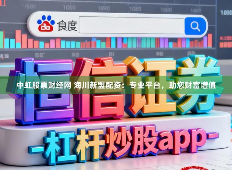 中虹股票财经网 海川新盟配资:专业平台,助您财富增值