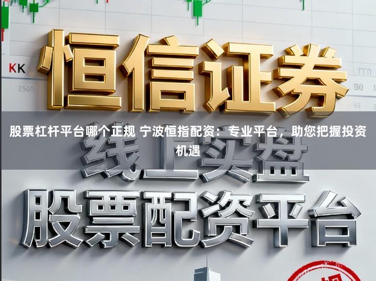 股票杠杆平台哪个正规 宁波恒指配资：专业平台，助您把握投资机遇