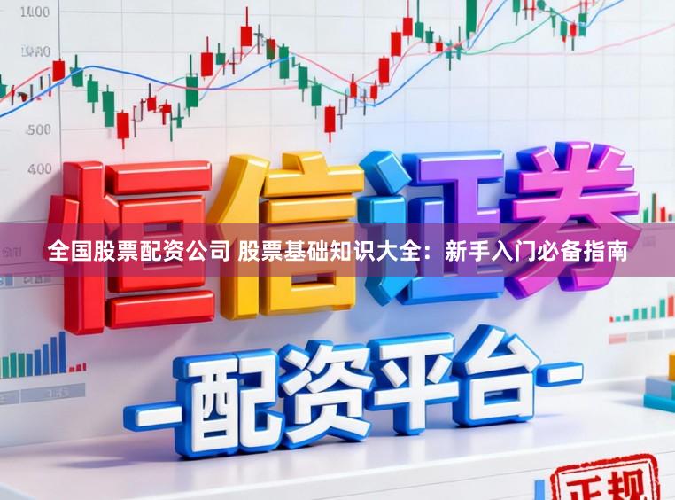 全国股票配资公司 股票基础知识大全：新手入门必备指南
