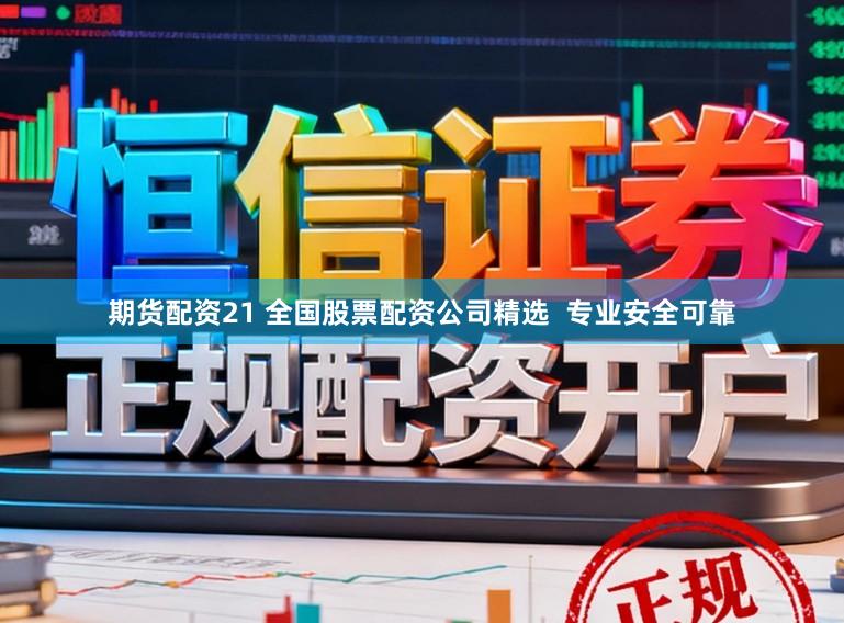 期货配资21 全国股票配资公司精选 专业安全可靠