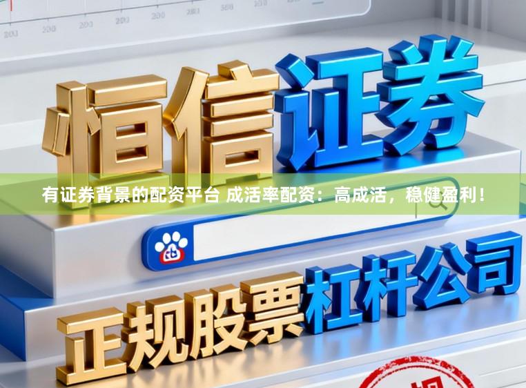 有证券背景的配资平台 成活率配资：高成活，稳健盈利！