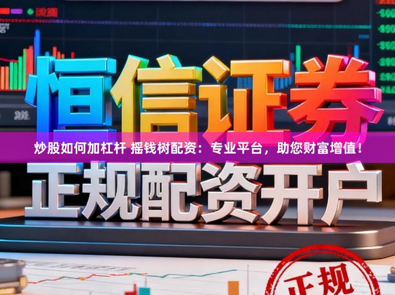 炒股如何加杠杆 摇钱树配资：专业平台，助您财富增值！