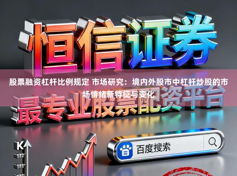 股票融资杠杆比例规定 市场研究：境内外股市中杠杆炒股的市场情绪新特征与变化