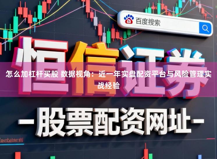 怎么加杠杆买股 数据视角：近一年实盘配资平台与风险管理实战经验