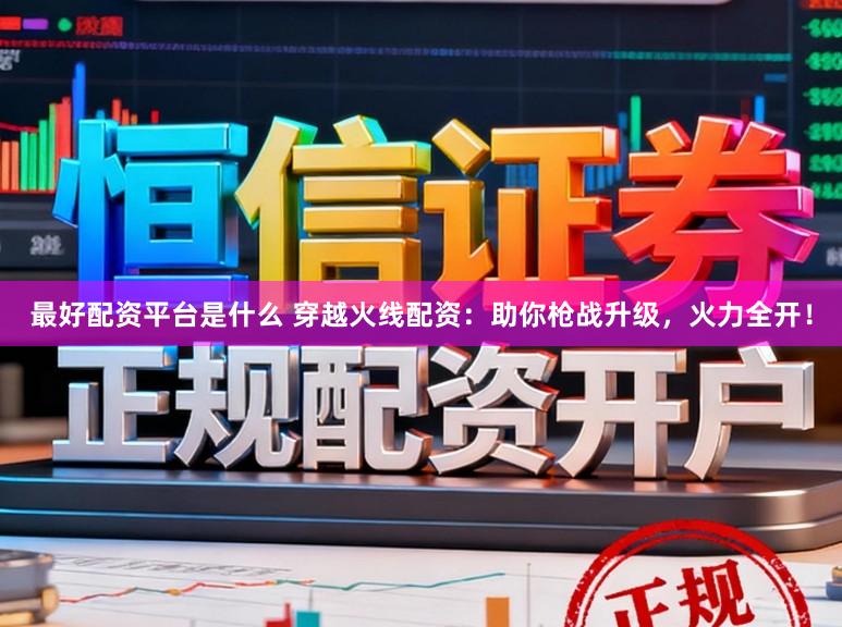 最好配资平台是什么 穿越火线配资：助你枪战升级，火力全开！