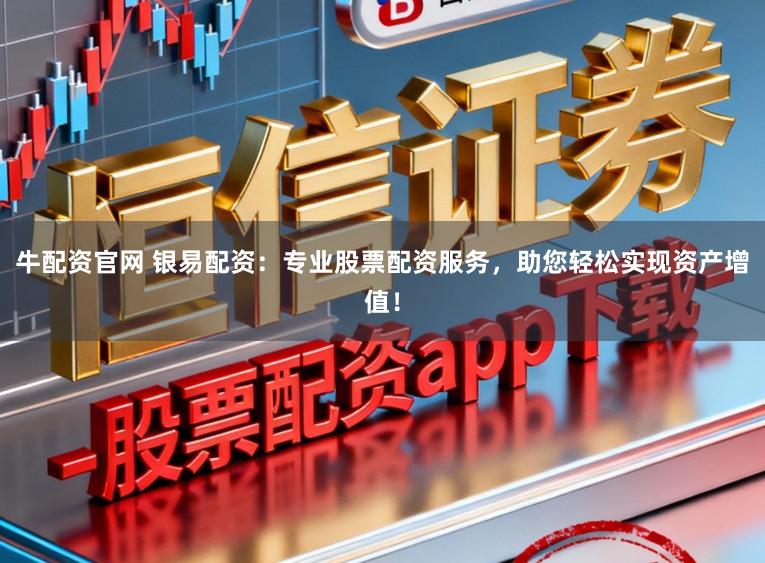 牛配资官网 银易配资：专业股票配资服务，助您轻松实现资产增值！