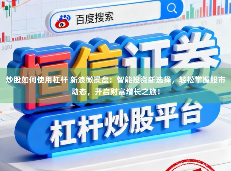 炒股如何使用杠杆 新浪微操盘：智能投资新选择，轻松掌握股市动态，开启财富增长之旅！