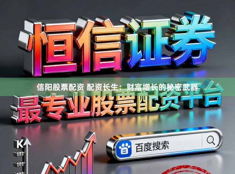 信阳股票配资 配资长生：财富增长的秘密武器