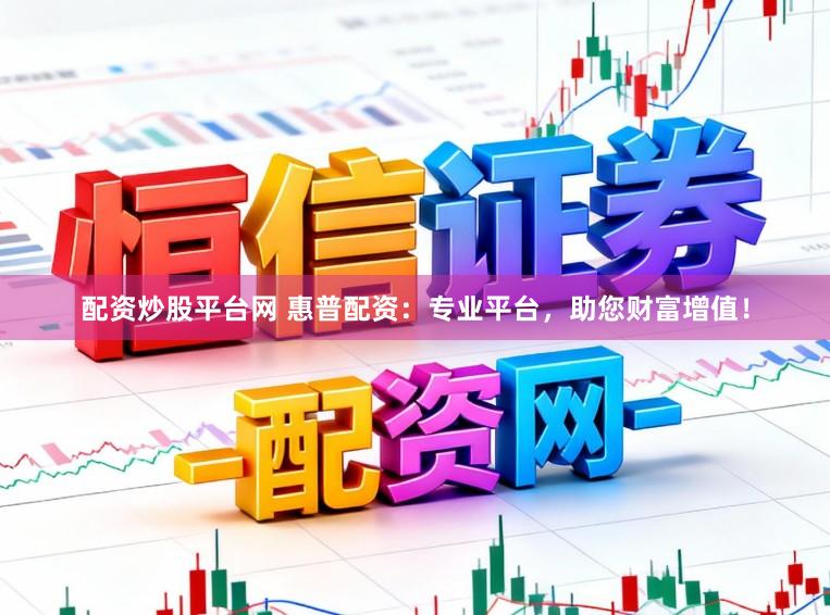 配资炒股平台网 惠普配资:专业平台,助您财富增值!