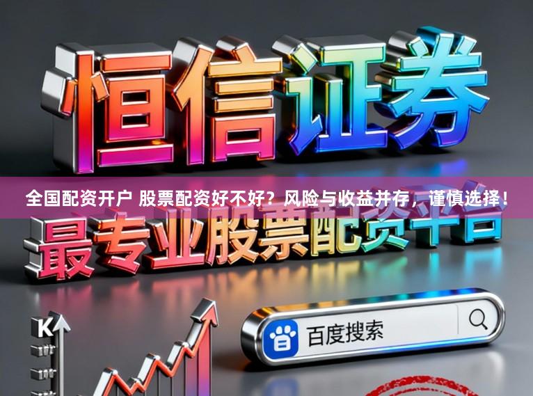 全国配资开户 股票配资好不好？风险与收益并存，谨慎选择！
