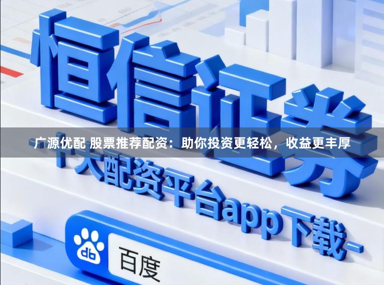 广源优配 股票推荐配资：助你投资更轻松，收益更丰厚