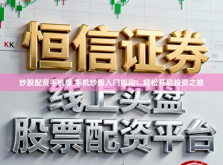 炒股配资手机版 手机炒股入门指南:轻松开启投资之旅