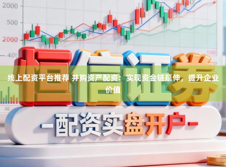 线上配资平台推荐 并购资产配资:实现资金链延伸,提升企业价值