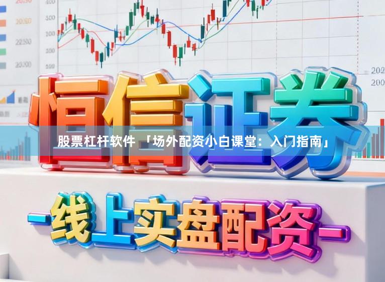 股票杠杆软件 「场外配资小白课堂:入门指南」