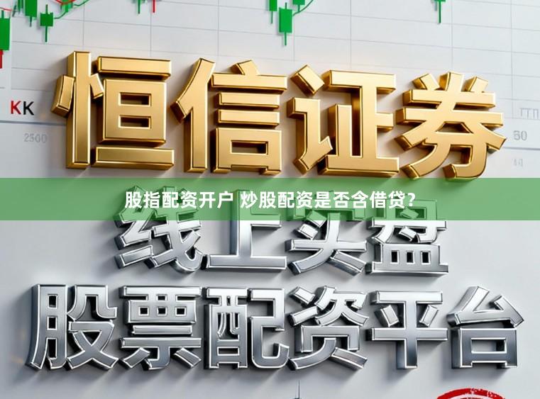 股指配资开户 炒股配资是否含借贷？