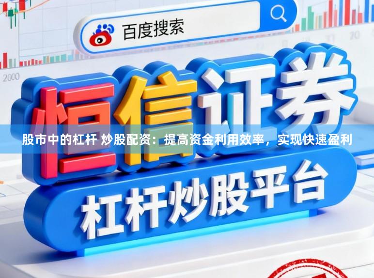 股市中的杠杆 炒股配资：提高资金利用效率，实现快速盈利
