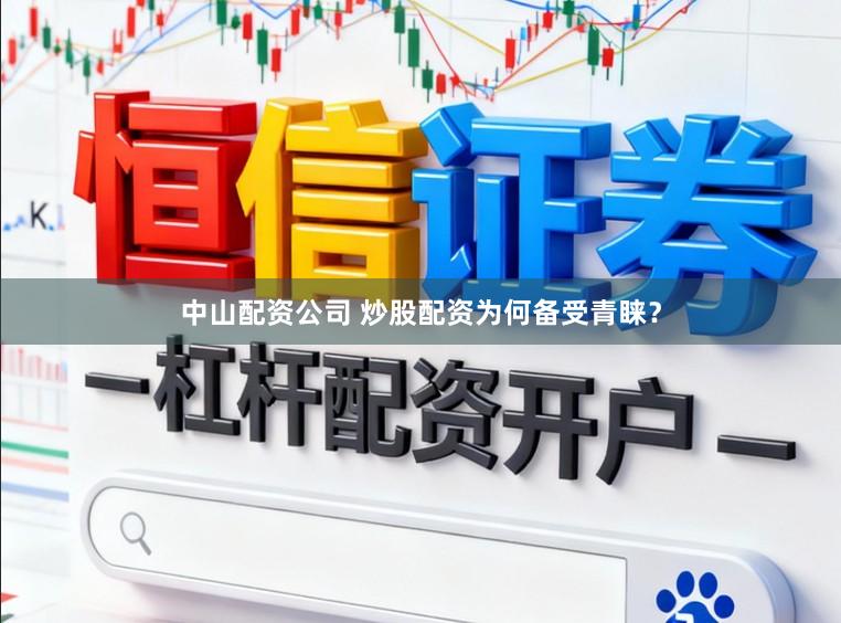 中山配资公司 炒股配资为何备受青睐？