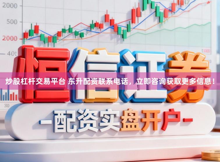 炒股杠杆交易平台 东升配资联系电话，立即咨询获取更多信息！