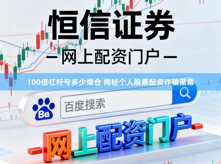100倍杠杆亏多少爆仓 揭秘个人股票配资诈骗黑幕