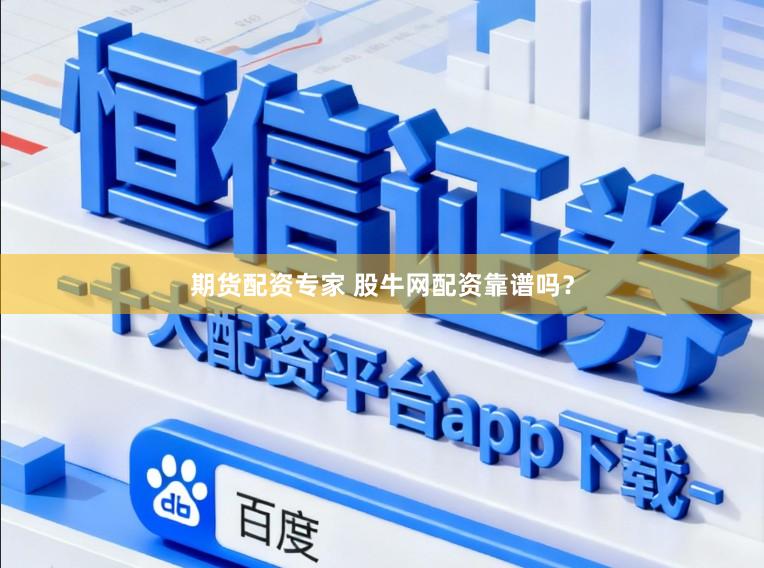 期货配资专家 股牛网配资靠谱吗?