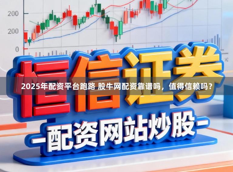 2025年配资平台跑路 股牛网配资靠谱吗，值得信赖吗？