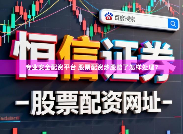 专业安全配资平台 股票配资炒股赔了怎样处理？