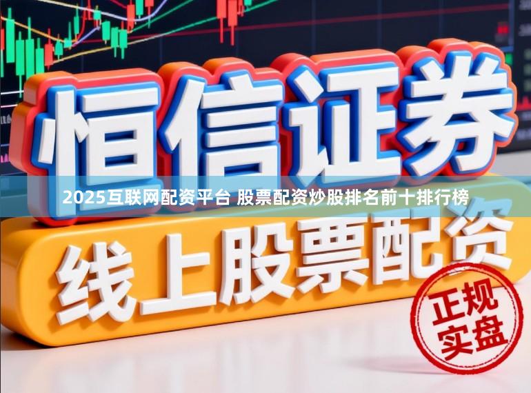 2025互联网配资平台 股票配资炒股排名前十排行榜