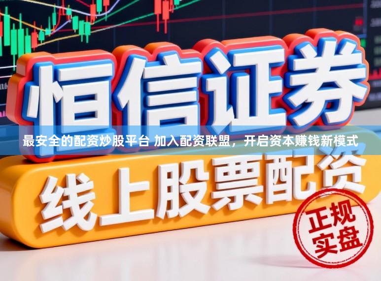 最安全的配资炒股平台 加入配资联盟，开启资本赚钱新模式