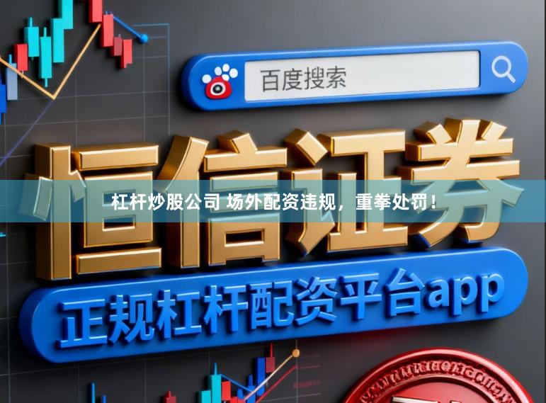 杠杆炒股公司 场外配资违规，重拳处罚！