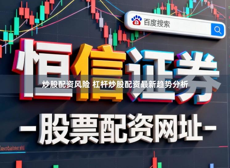 炒股配资风险 杠杆炒股配资最新趋势分析